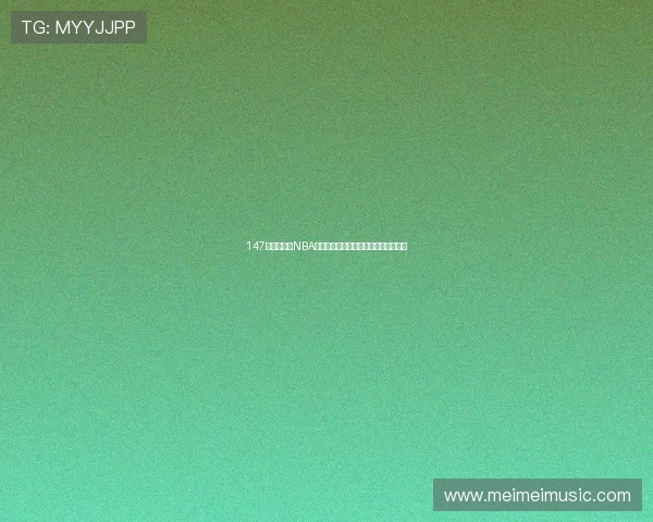 147体育直播网NBA最新赛事全程回放及精彩瞬间集锦解析